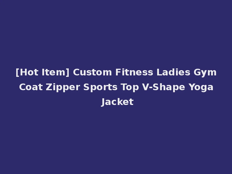 [Hot Item] Custom Fitness Ladies Gym Coat Zipper Sports Top V-Shape Yoga Jacket