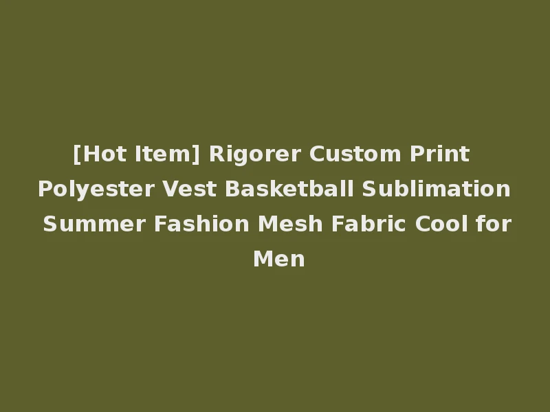 [Hot Item] Rigorer Custom Print Polyester Vest Basketball Sublimation Summer Fashion Mesh Fabric Cool for Men