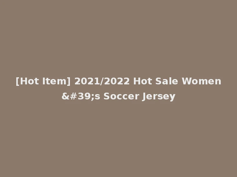 [Hot Item] 2021/2022 Hot Sale Women's Soccer Jersey