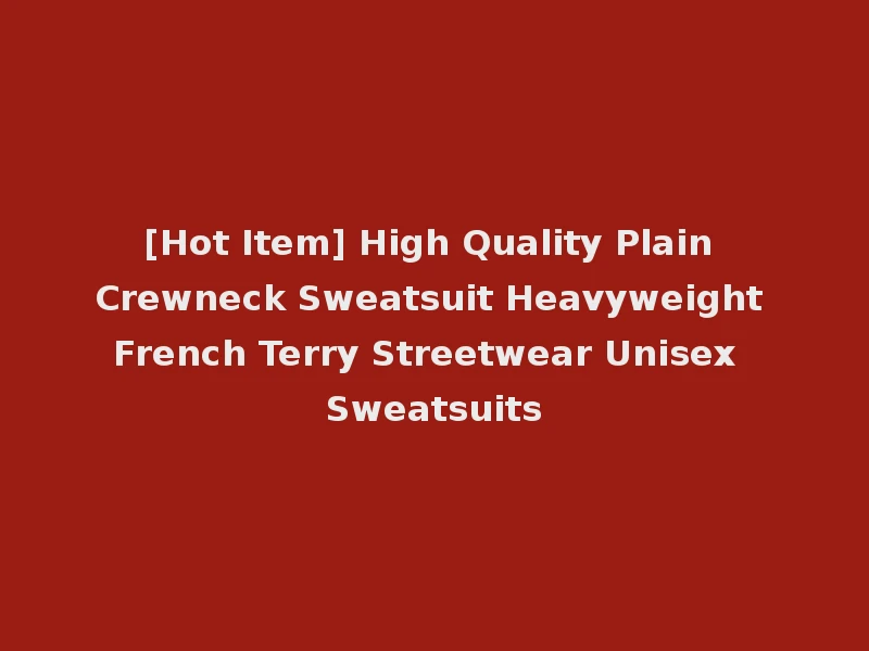 [Hot Item] High Quality Plain Crewneck Sweatsuit Heavyweight French Terry Streetwear Unisex Sweatsuits