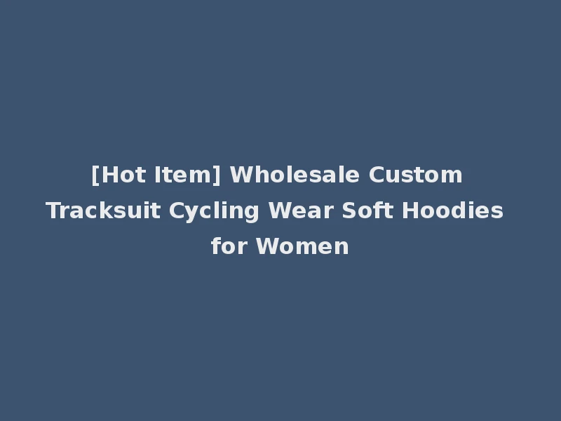 [Hot Item] Wholesale Custom Tracksuit Cycling Wear Soft Hoodies for Women