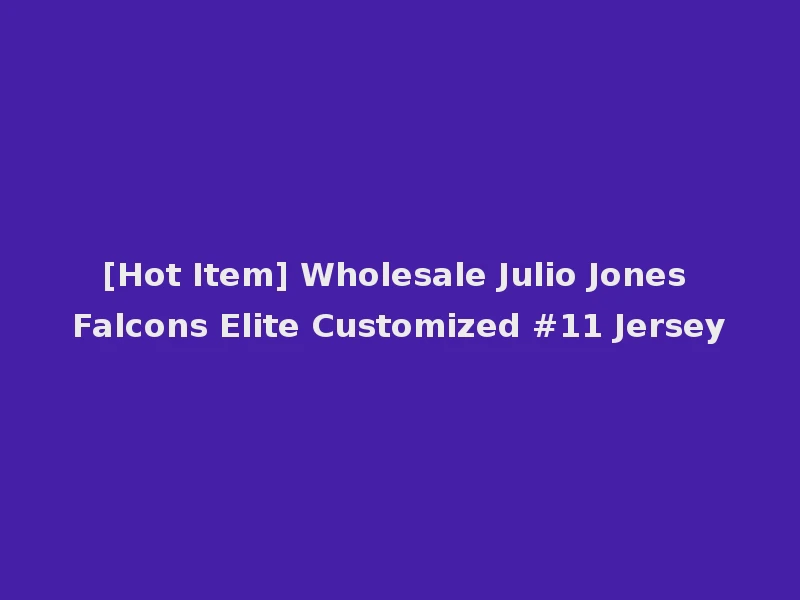 [Hot Item] Wholesale Julio Jones Falcons Elite Customized #11 Jersey