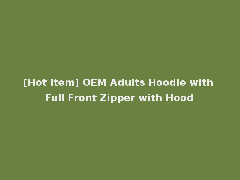 [Hot Item] OEM Adults Hoodie with Full Front Zipper with Hood
