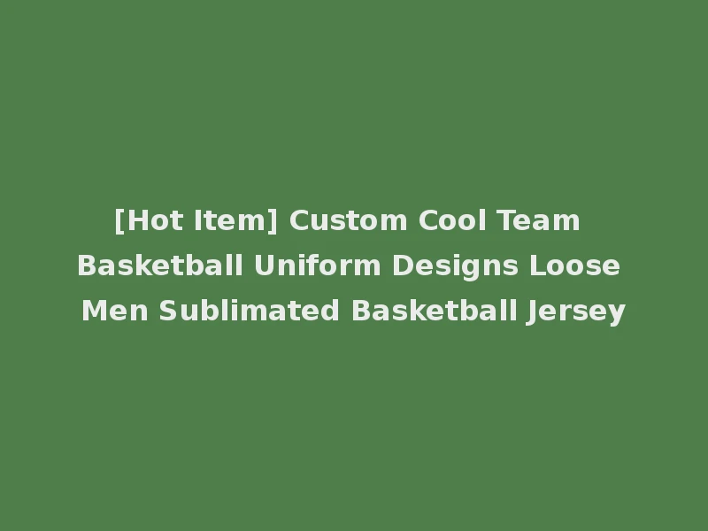 [Hot Item] Custom Cool Team Basketball Uniform Designs Loose Men Sublimated Basketball Jersey