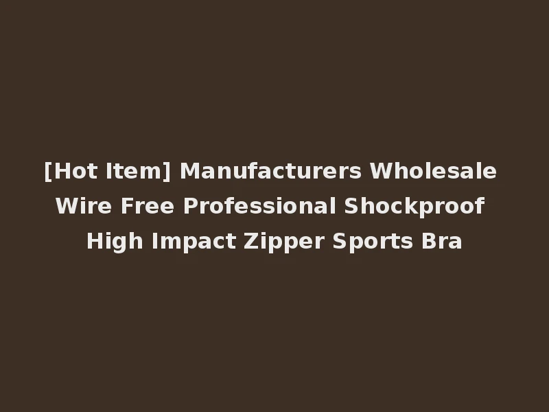 [Hot Item] Manufacturers Wholesale Wire Free Professional Shockproof High Impact Zipper Sports Bra