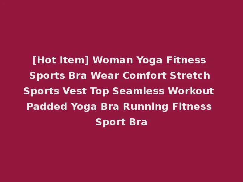 [Hot Item] Woman Yoga Fitness Sports Bra Wear Comfort Stretch Sports Vest Top Seamless Workout Padded Yoga Bra Running Fitness Sport Bra