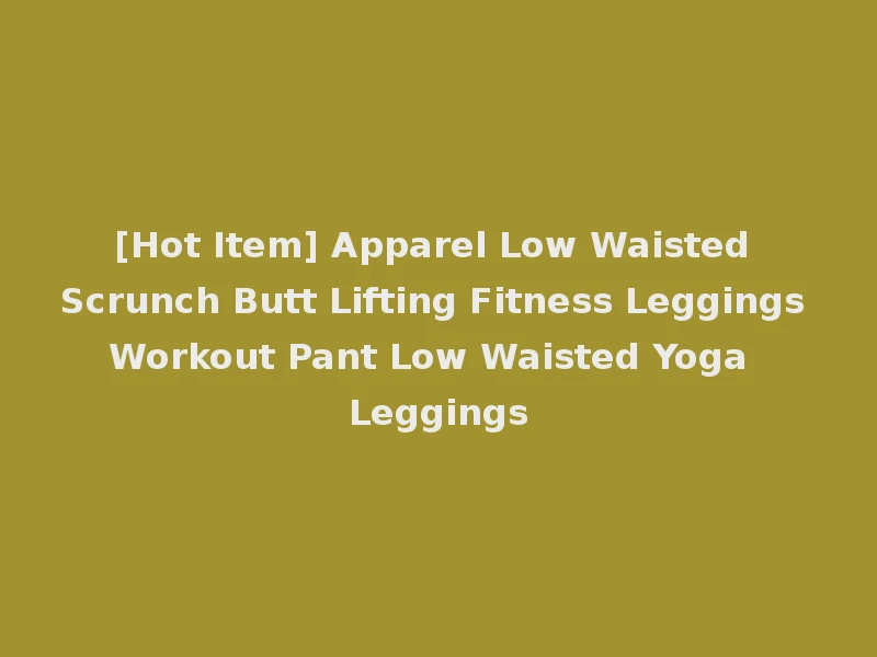[Hot Item] Apparel Low Waisted Scrunch Butt Lifting Fitness Leggings Workout Pant Low Waisted Yoga Leggings