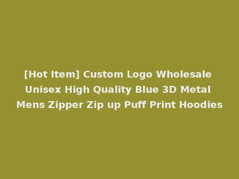 [Hot Item] Custom Logo Wholesale Unisex High Quality Blue 3D Metal Mens Zipper Zip up Puff Print Hoodies