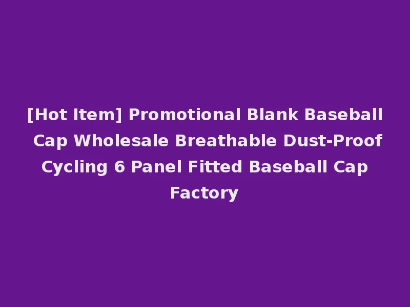 [Hot Item] Promotional Blank Baseball Cap Wholesale Breathable Dust-Proof Cycling 6 Panel Fitted Baseball Cap Factory