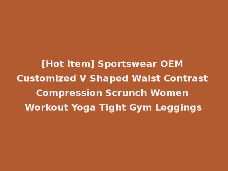 [Hot Item] Sportswear OEM Customized V Shaped Waist Contrast Compression Scrunch Women Workout Yoga Tight Gym Leggings
