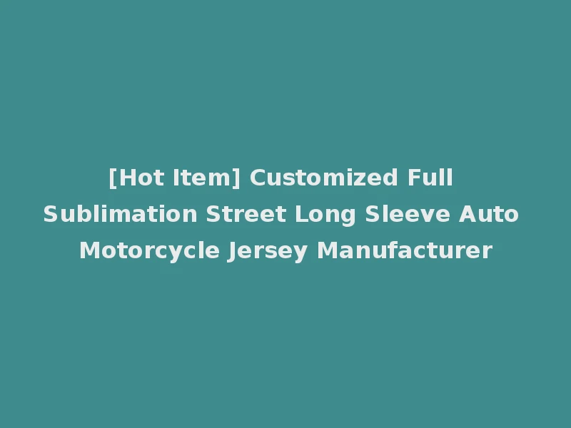 [Hot Item] Customized Full Sublimation Street Long Sleeve Auto Motorcycle Jersey Manufacturer