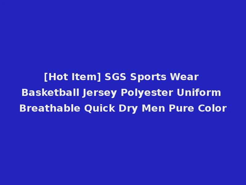 [Hot Item] SGS Sports Wear Basketball Jersey Polyester Uniform Breathable Quick Dry Men Pure Color