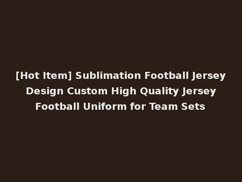 [Hot Item] Sublimation Football Jersey Design Custom High Quality Jersey Football Uniform for Team Sets