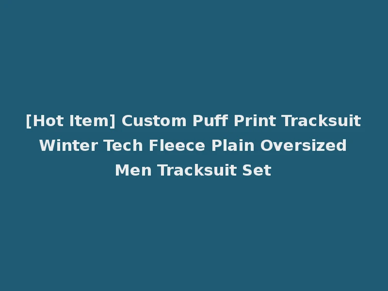 [Hot Item] Custom Puff Print Tracksuit Winter Tech Fleece Plain Oversized Men Tracksuit Set
