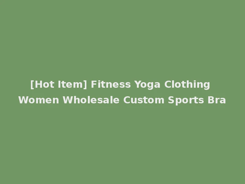 [Hot Item] Fitness Yoga Clothing Women Wholesale Custom Sports Bra