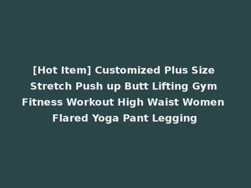 [Hot Item] Customized Plus Size Stretch Push up Butt Lifting Gym Fitness Workout High Waist Women Flared Yoga Pant Legging