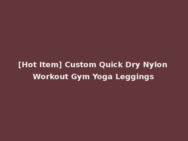 [Hot Item] Custom Quick Dry Nylon Workout Gym Yoga Leggings