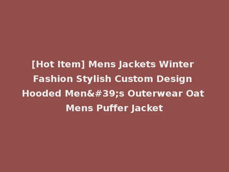 [Hot Item] Mens Jackets Winter Fashion Stylish Custom Design Hooded Men's Outerwear Oat Mens Puffer Jacket
