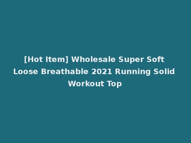 [Hot Item] Wholesale Super Soft Loose Breathable 2021 Running Solid Workout Top