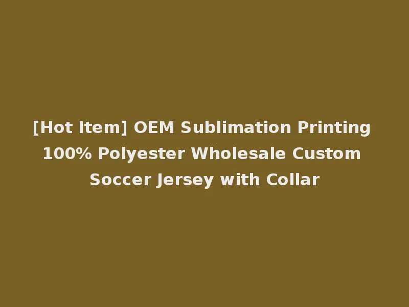 [Hot Item] OEM Sublimation Printing 100% Polyester Wholesale Custom Soccer Jersey with Collar