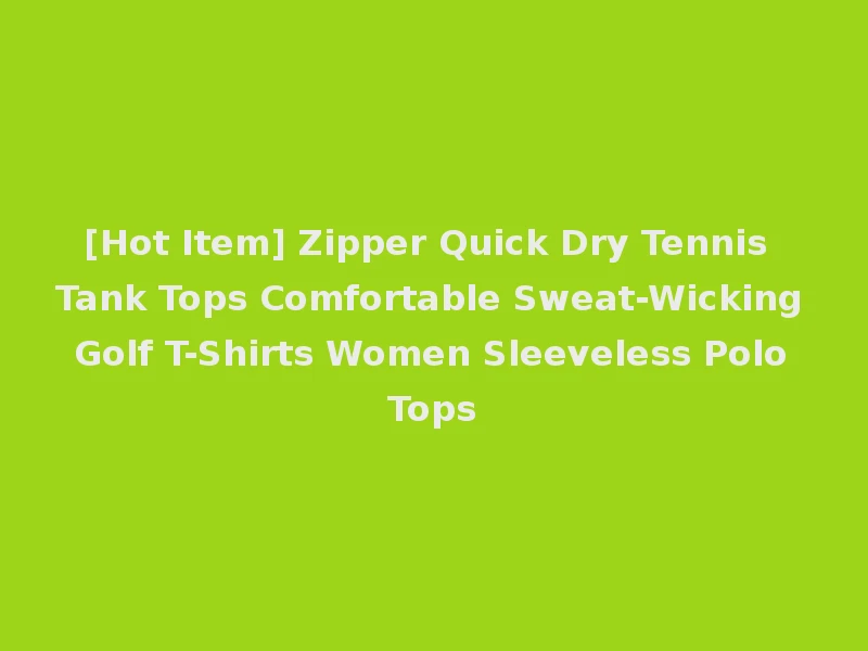 [Hot Item] Zipper Quick Dry Tennis Tank Tops Comfortable Sweat-Wicking Golf T-Shirts Women Sleeveless Polo Tops