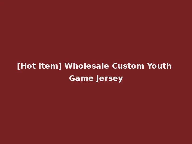 [Hot Item] Wholesale Custom Youth Game Jersey