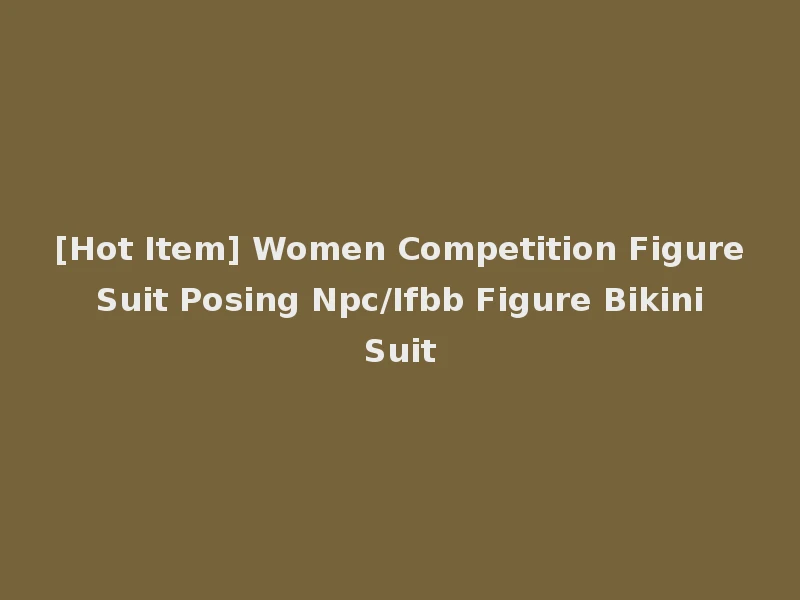 [Hot Item] Women Competition Figure Suit Posing Npc/Ifbb Figure Bikini Suit