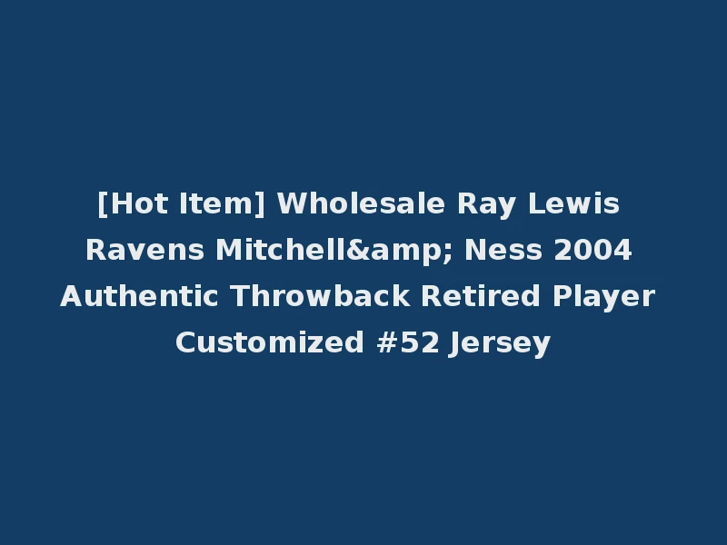 [Hot Item] Wholesale Ray Lewis Ravens Mitchell& Ness 2004 Authentic Throwback Retired Player Customized #52 Jersey