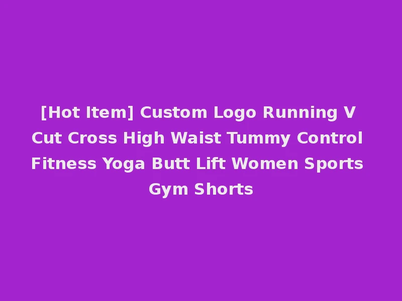 [Hot Item] Custom Logo Running V Cut Cross High Waist Tummy Control Fitness Yoga Butt Lift Women Sports Gym Shorts