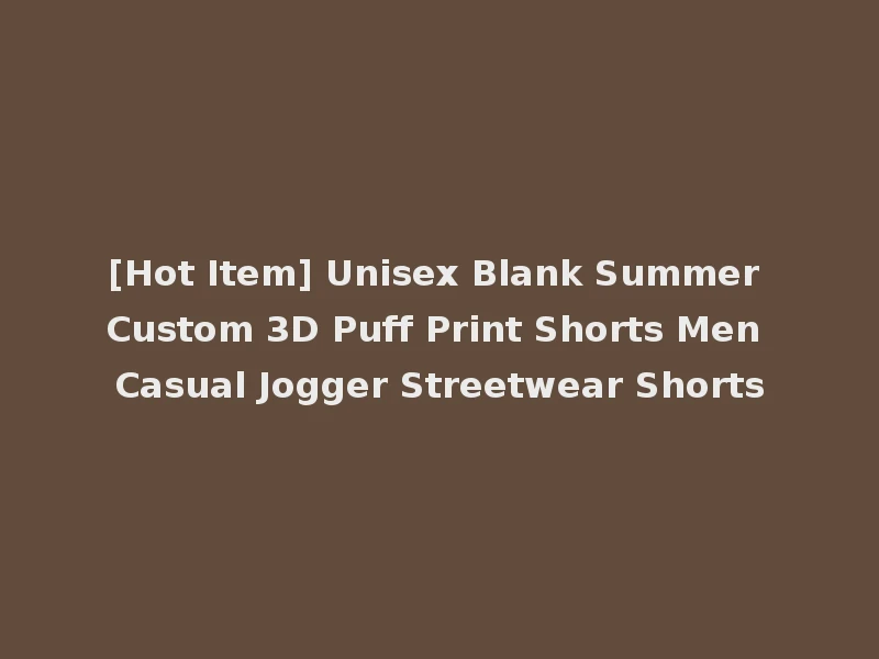 [Hot Item] Unisex Blank Summer Custom 3D Puff Print Shorts Men Casual Jogger Streetwear Shorts