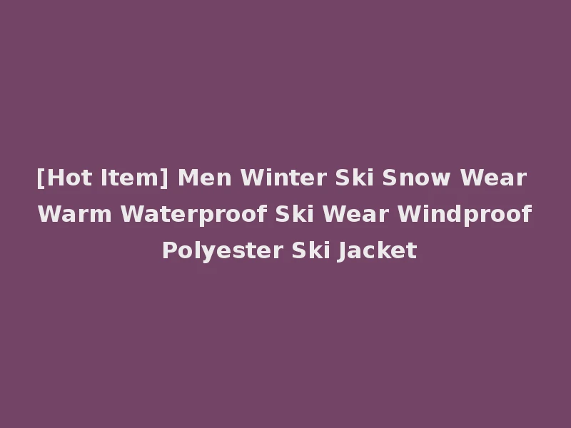 [Hot Item] Men Winter Ski Snow Wear Warm Waterproof Ski Wear Windproof Polyester Ski Jacket
