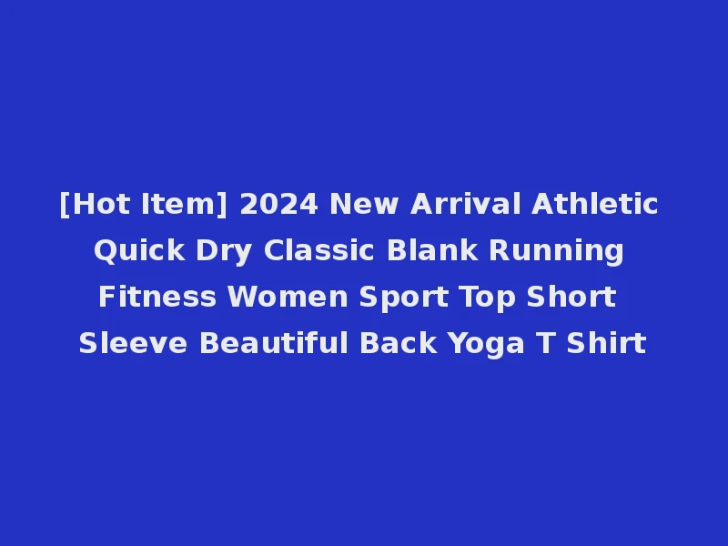 [Hot Item] 2024 New Arrival Athletic Quick Dry Classic Blank Running Fitness Women Sport Top Short Sleeve Beautiful Back Yoga T Shirt