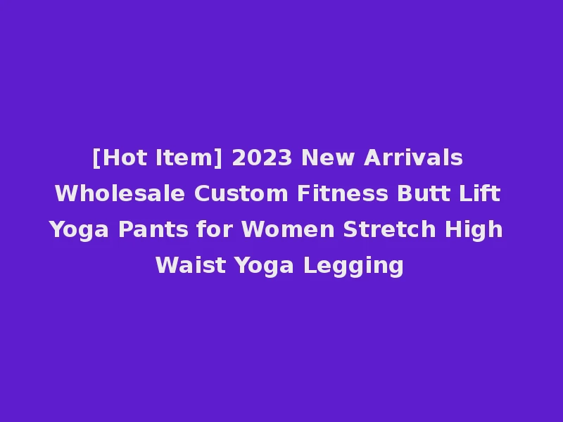 [Hot Item] 2023 New Arrivals Wholesale Custom Fitness Butt Lift Yoga Pants for Women Stretch High Waist Yoga Legging