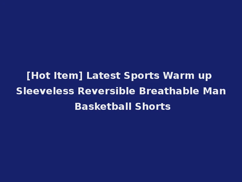[Hot Item] Latest Sports Warm up Sleeveless Reversible Breathable Man Basketball Shorts