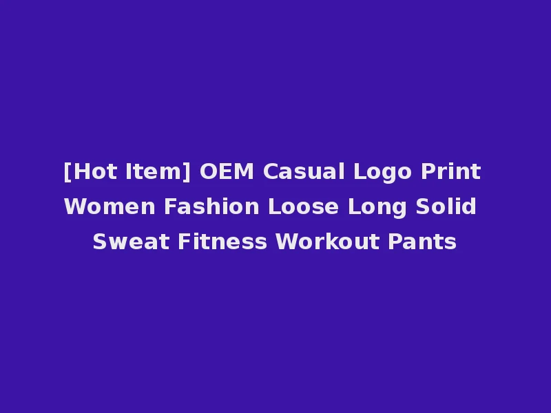 [Hot Item] OEM Casual Logo Print Women Fashion Loose Long Solid Sweat Fitness Workout Pants