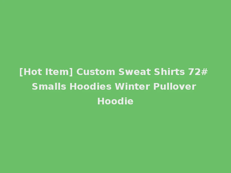 [Hot Item] Custom Sweat Shirts 72# Smalls Hoodies Winter Pullover Hoodie
