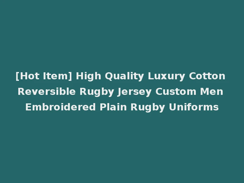 [Hot Item] High Quality Luxury Cotton Reversible Rugby Jersey Custom Men Embroidered Plain Rugby Uniforms