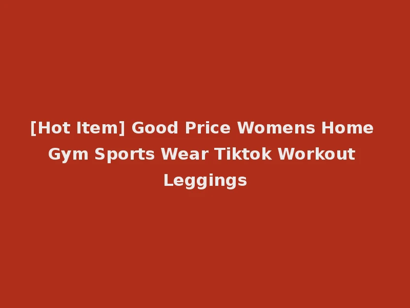 [Hot Item] Good Price Womens Home Gym Sports Wear Tiktok Workout Leggings