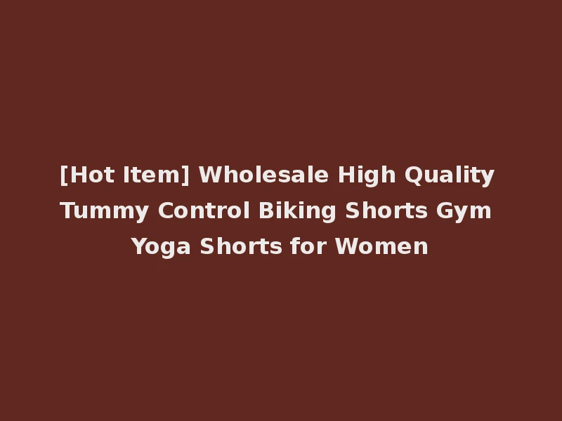 [Hot Item] Wholesale High Quality Tummy Control Biking Shorts Gym Yoga Shorts for Women