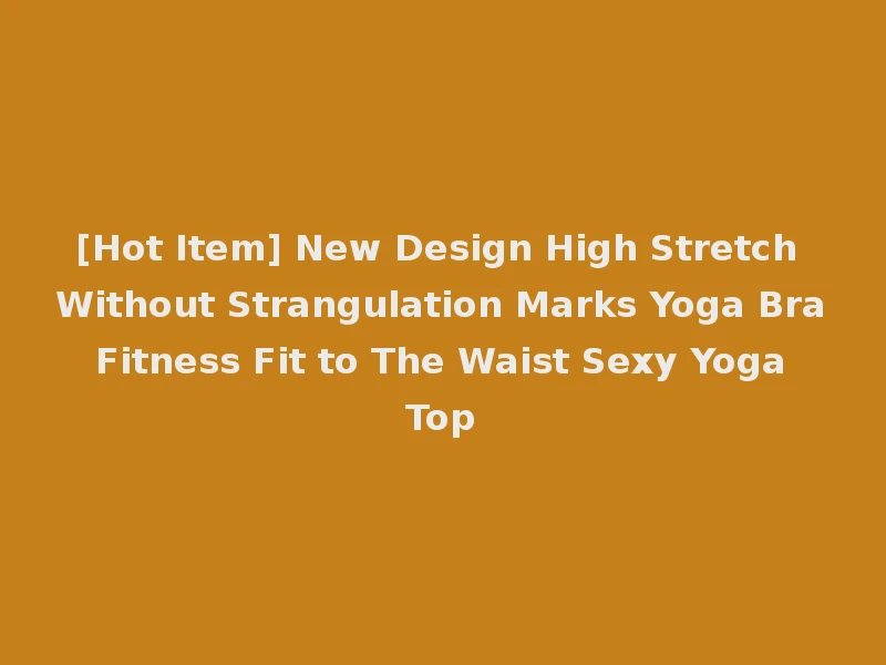 [Hot Item] New Design High Stretch Without Strangulation Marks Yoga Bra Fitness Fit to The Waist Sexy Yoga Top