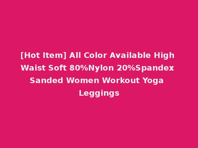 [Hot Item] All Color Available High Waist Soft 80%Nylon 20%Spandex Sanded Women Workout Yoga Leggings