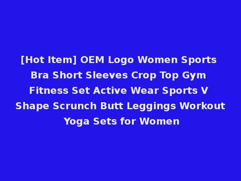 [Hot Item] OEM Logo Women Sports Bra Short Sleeves Crop Top Gym Fitness Set Active Wear Sports V Shape Scrunch Butt Leggings Workout Yoga Sets for Women