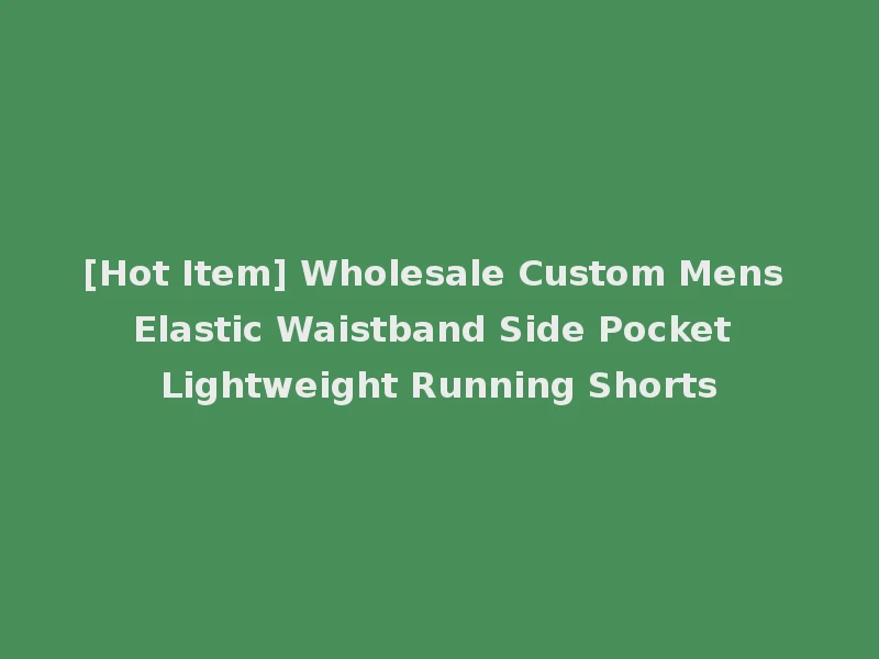 [Hot Item] Wholesale Custom Mens Elastic Waistband Side Pocket Lightweight Running Shorts