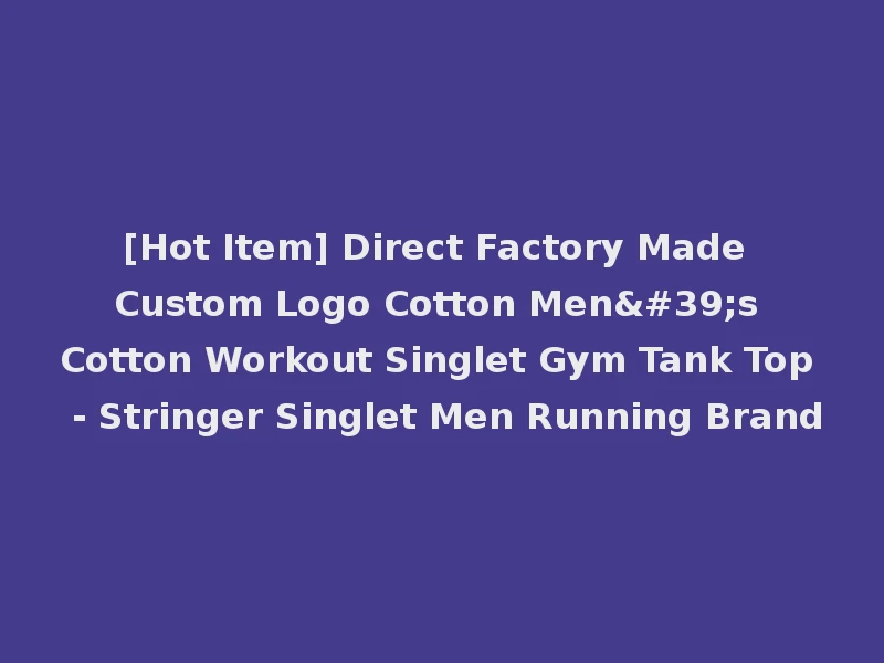 [Hot Item] Direct Factory Made Custom Logo Cotton Men's Cotton Workout Singlet Gym Tank Top - Stringer Singlet Men Running Brand