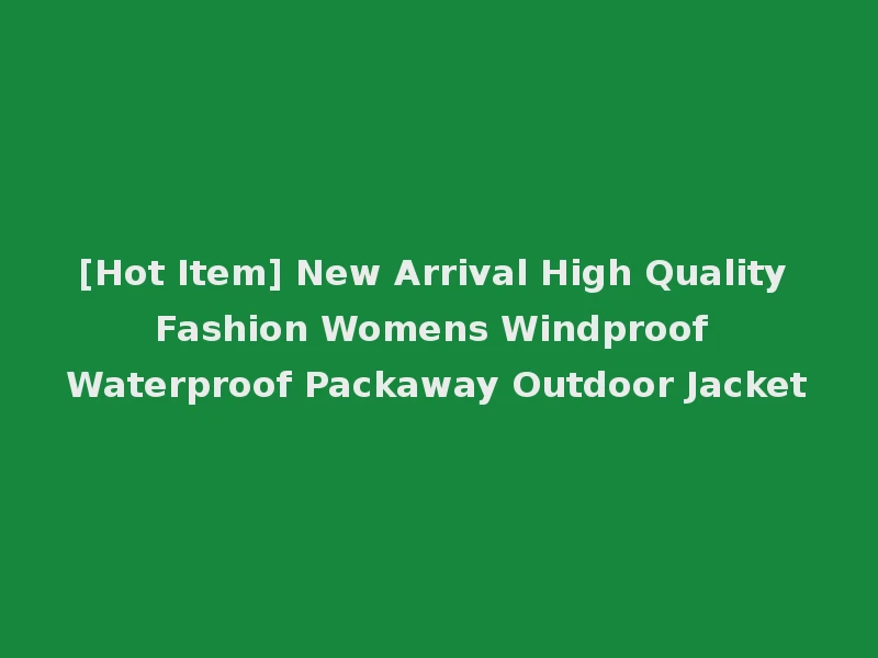 [Hot Item] New Arrival High Quality Fashion Womens Windproof Waterproof Packaway Outdoor Jacket