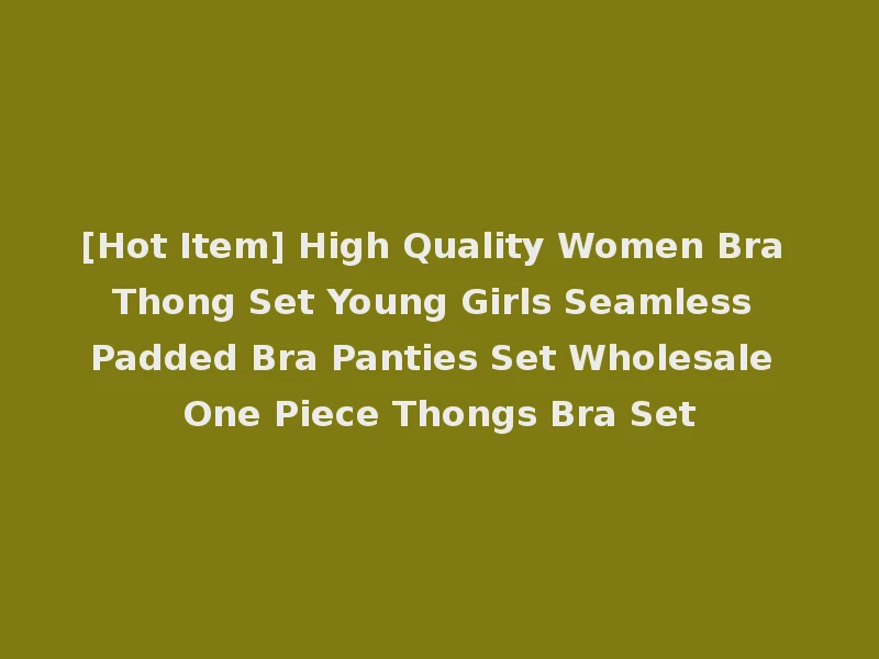 [Hot Item] High Quality Women Bra Thong Set Young Girls Seamless Padded Bra Panties Set Wholesale One Piece Thongs Bra Set