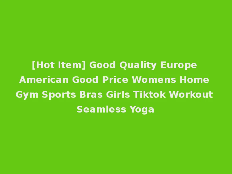 [Hot Item] Good Quality Europe American Good Price Womens Home Gym Sports Bras Girls Tiktok Workout Seamless Yoga