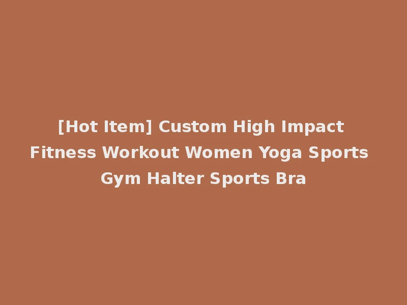 [Hot Item] Custom High Impact Fitness Workout Women Yoga Sports Gym Halter Sports Bra