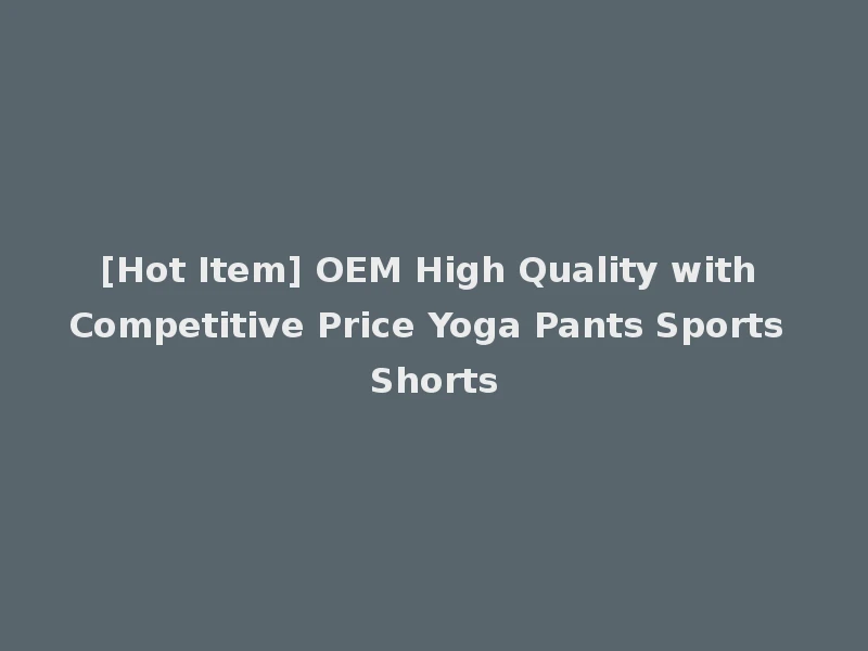 [Hot Item] OEM High Quality with Competitive Price Yoga Pants Sports Shorts