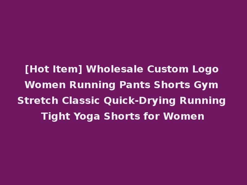 [Hot Item] Wholesale Custom Logo Women Running Pants Shorts Gym Stretch Classic Quick-Drying Running Tight Yoga Shorts for Women